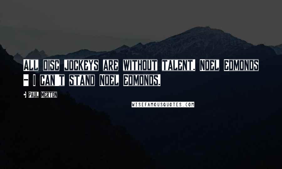 Paul Merton Quotes: All disc jockeys are without talent. Noel Edmonds - I can't stand Noel Edmonds.