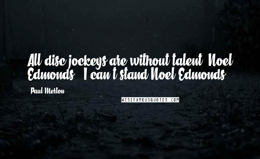 Paul Merton Quotes: All disc jockeys are without talent. Noel Edmonds - I can't stand Noel Edmonds.