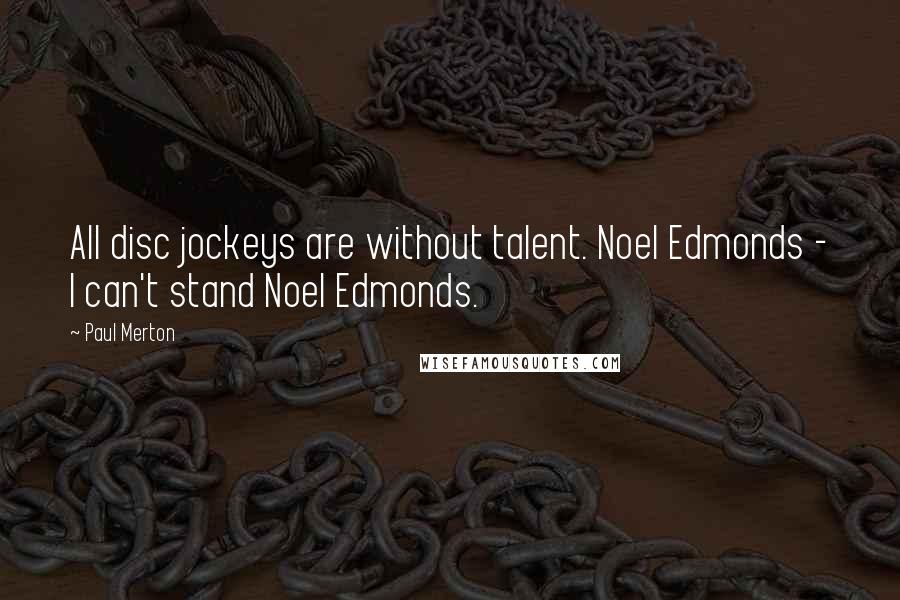 Paul Merton Quotes: All disc jockeys are without talent. Noel Edmonds - I can't stand Noel Edmonds.