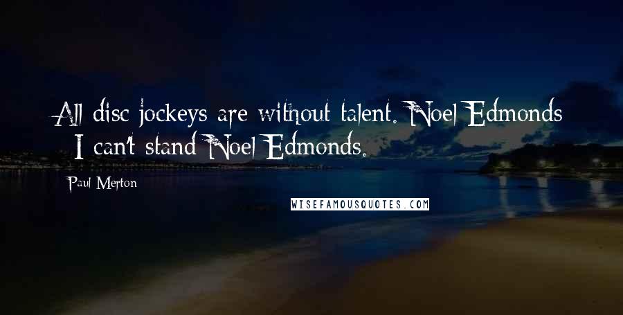 Paul Merton Quotes: All disc jockeys are without talent. Noel Edmonds - I can't stand Noel Edmonds.