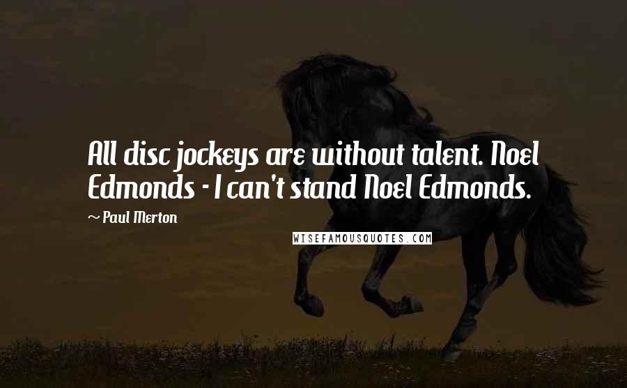 Paul Merton Quotes: All disc jockeys are without talent. Noel Edmonds - I can't stand Noel Edmonds.