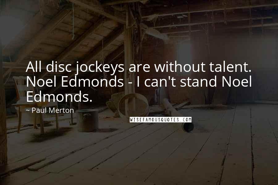 Paul Merton Quotes: All disc jockeys are without talent. Noel Edmonds - I can't stand Noel Edmonds.