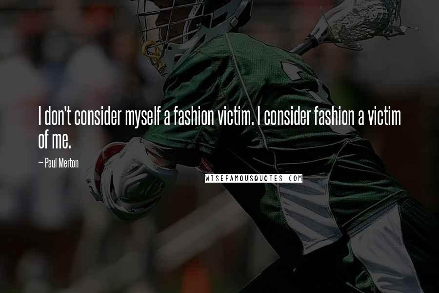 Paul Merton Quotes: I don't consider myself a fashion victim. I consider fashion a victim of me.