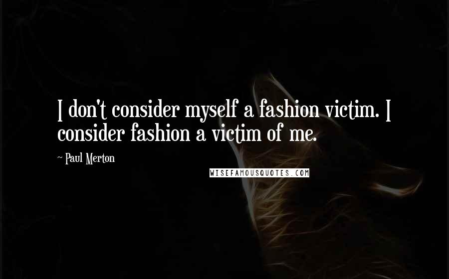 Paul Merton Quotes: I don't consider myself a fashion victim. I consider fashion a victim of me.