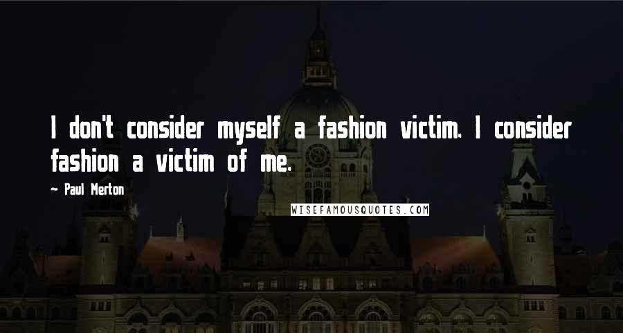 Paul Merton Quotes: I don't consider myself a fashion victim. I consider fashion a victim of me.