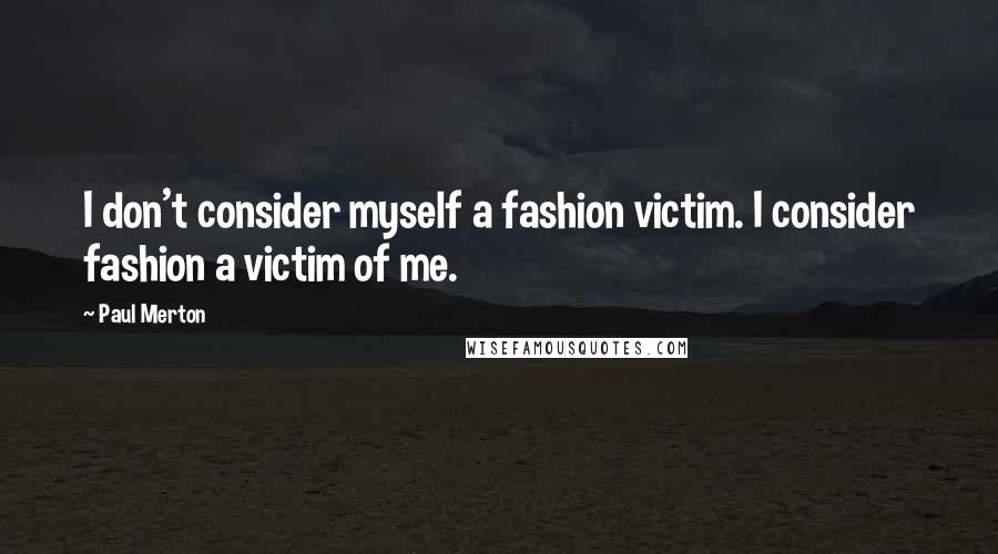Paul Merton Quotes: I don't consider myself a fashion victim. I consider fashion a victim of me.