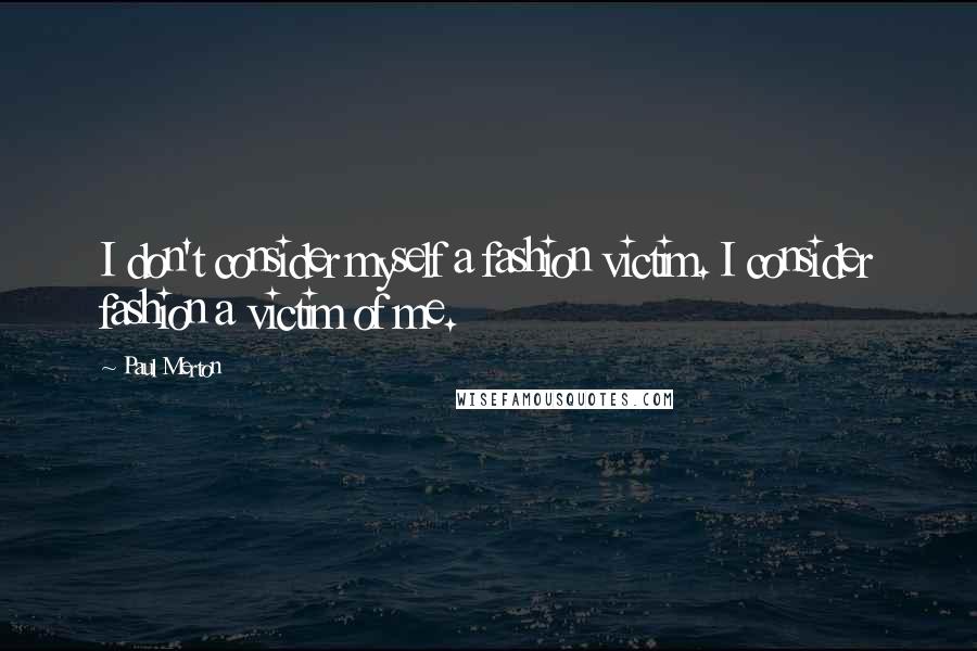 Paul Merton Quotes: I don't consider myself a fashion victim. I consider fashion a victim of me.