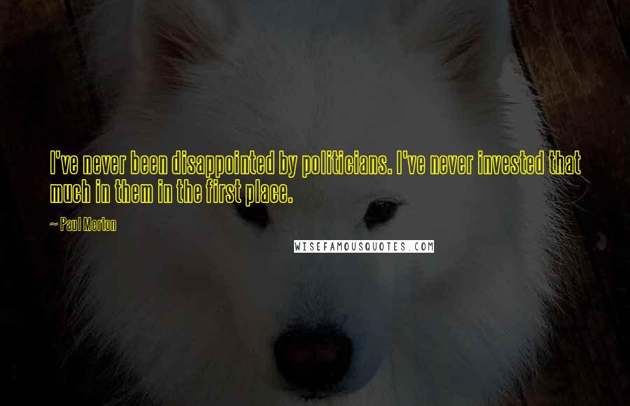 Paul Merton Quotes: I've never been disappointed by politicians. I've never invested that much in them in the first place.