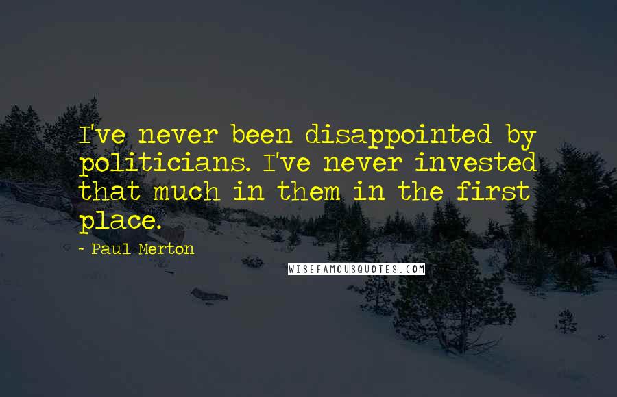 Paul Merton Quotes: I've never been disappointed by politicians. I've never invested that much in them in the first place.