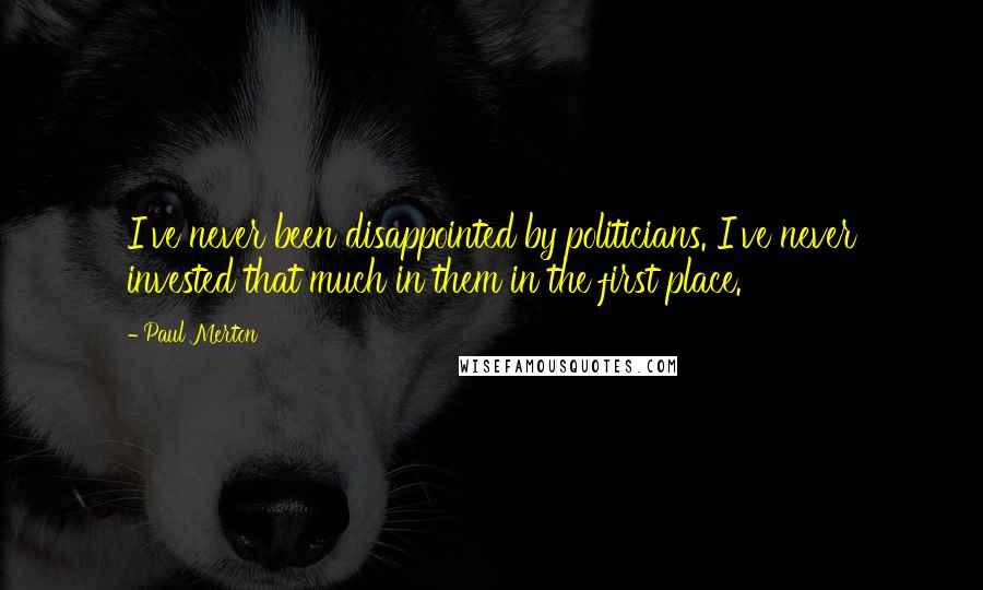 Paul Merton Quotes: I've never been disappointed by politicians. I've never invested that much in them in the first place.