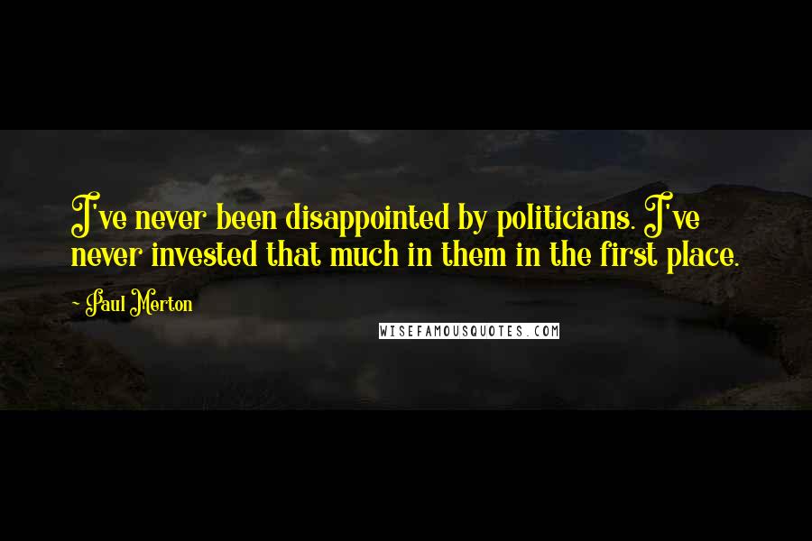 Paul Merton Quotes: I've never been disappointed by politicians. I've never invested that much in them in the first place.