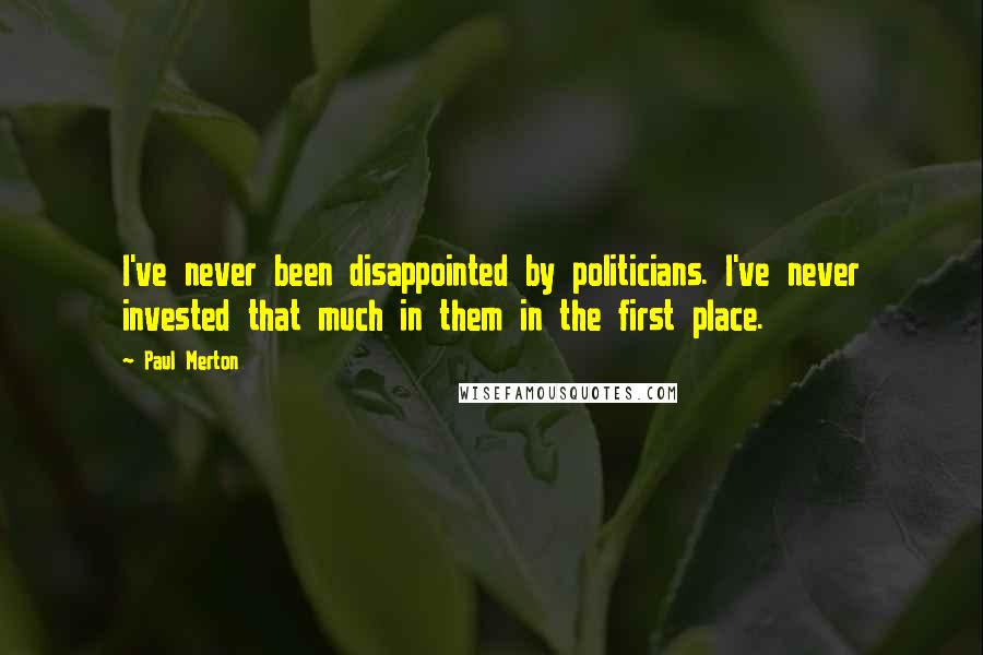 Paul Merton Quotes: I've never been disappointed by politicians. I've never invested that much in them in the first place.