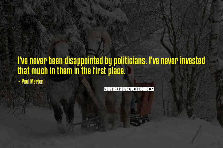 Paul Merton Quotes: I've never been disappointed by politicians. I've never invested that much in them in the first place.