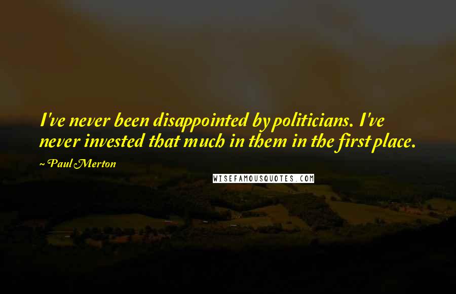 Paul Merton Quotes: I've never been disappointed by politicians. I've never invested that much in them in the first place.