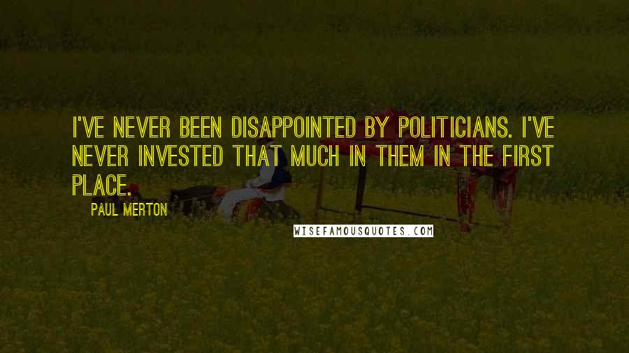 Paul Merton Quotes: I've never been disappointed by politicians. I've never invested that much in them in the first place.