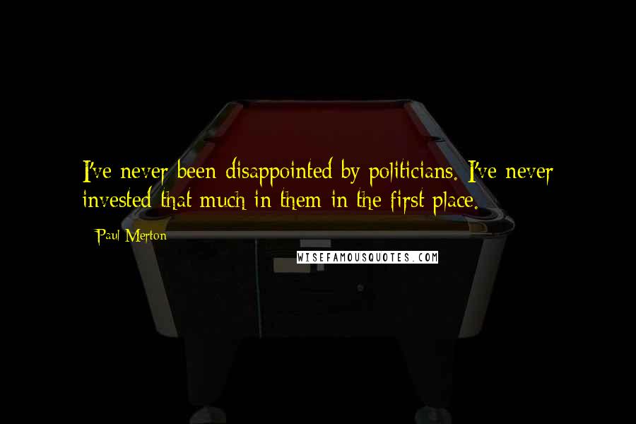 Paul Merton Quotes: I've never been disappointed by politicians. I've never invested that much in them in the first place.