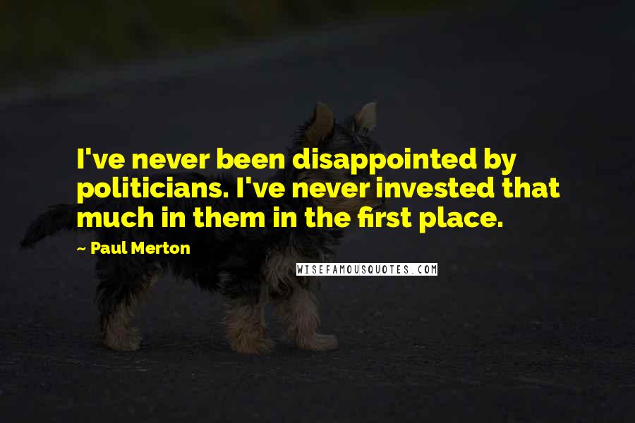 Paul Merton Quotes: I've never been disappointed by politicians. I've never invested that much in them in the first place.