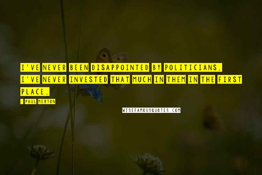 Paul Merton Quotes: I've never been disappointed by politicians. I've never invested that much in them in the first place.