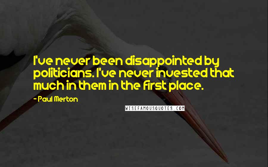 Paul Merton Quotes: I've never been disappointed by politicians. I've never invested that much in them in the first place.