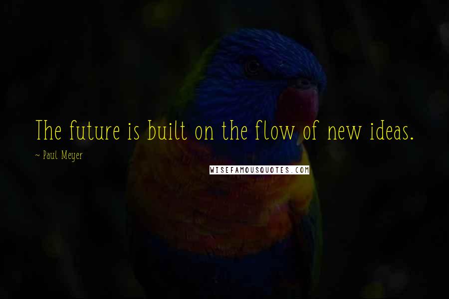 Paul Meyer Quotes: The future is built on the flow of new ideas.