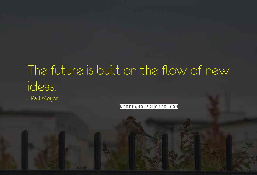 Paul Meyer Quotes: The future is built on the flow of new ideas.