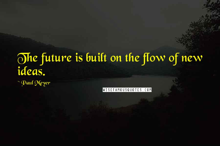 Paul Meyer Quotes: The future is built on the flow of new ideas.