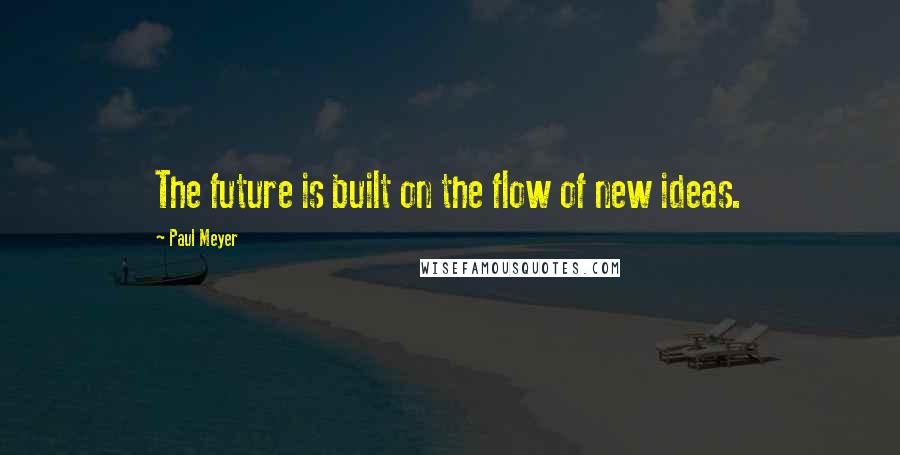 Paul Meyer Quotes: The future is built on the flow of new ideas.