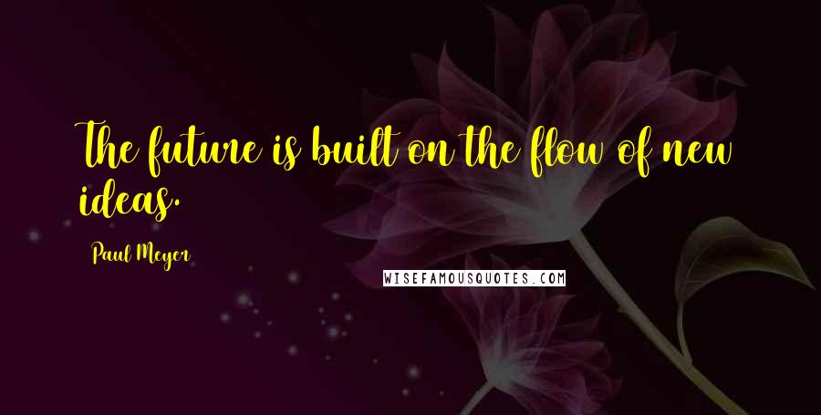 Paul Meyer Quotes: The future is built on the flow of new ideas.