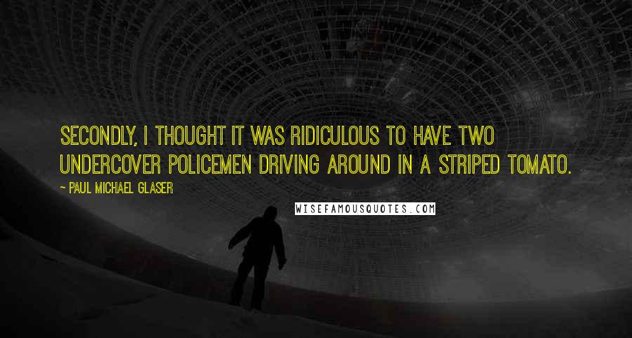 Paul Michael Glaser Quotes: Secondly, I thought it was ridiculous to have two undercover policemen driving around in a striped tomato.