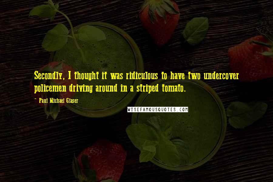 Paul Michael Glaser Quotes: Secondly, I thought it was ridiculous to have two undercover policemen driving around in a striped tomato.