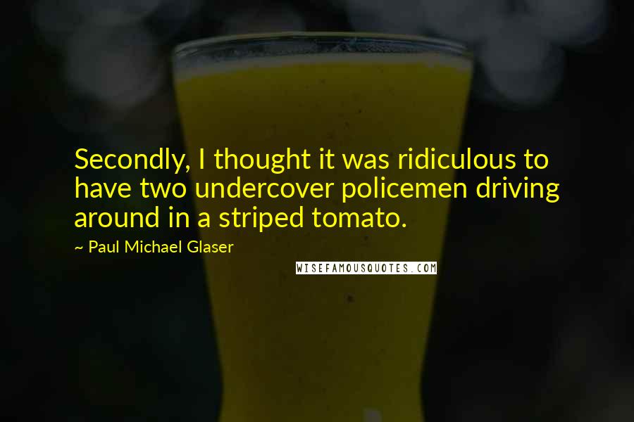 Paul Michael Glaser Quotes: Secondly, I thought it was ridiculous to have two undercover policemen driving around in a striped tomato.
