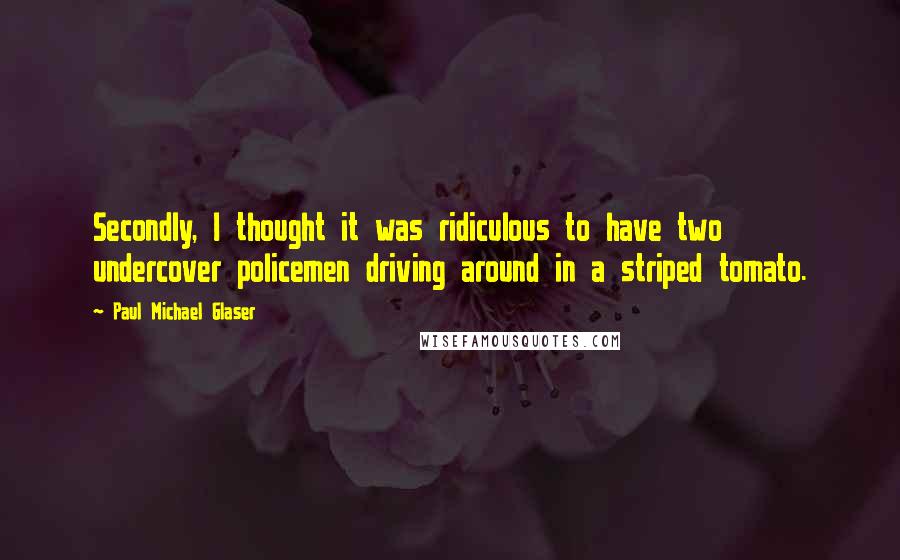 Paul Michael Glaser Quotes: Secondly, I thought it was ridiculous to have two undercover policemen driving around in a striped tomato.