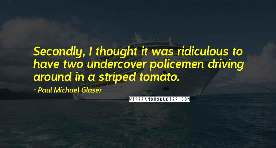 Paul Michael Glaser Quotes: Secondly, I thought it was ridiculous to have two undercover policemen driving around in a striped tomato.