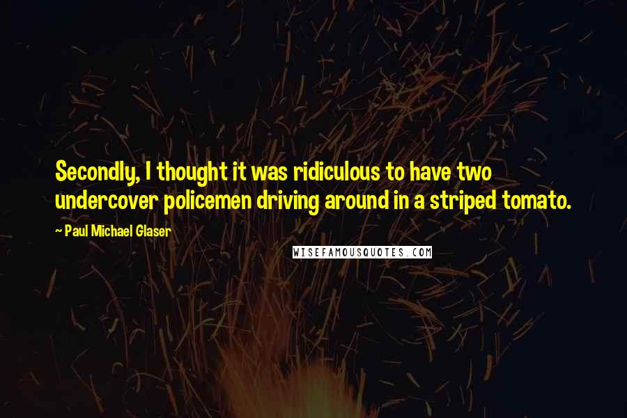 Paul Michael Glaser Quotes: Secondly, I thought it was ridiculous to have two undercover policemen driving around in a striped tomato.