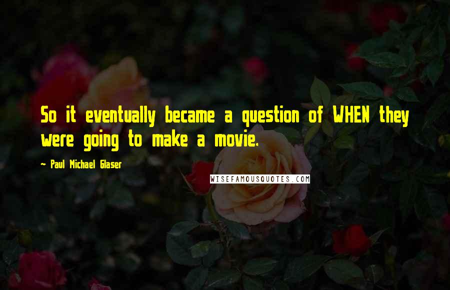 Paul Michael Glaser Quotes: So it eventually became a question of WHEN they were going to make a movie.