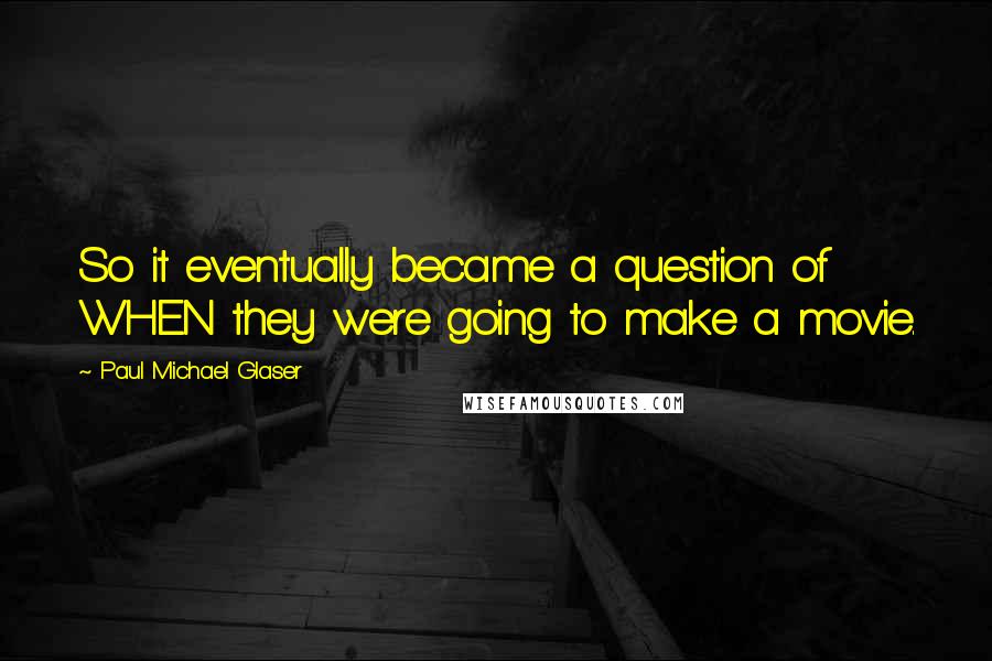 Paul Michael Glaser Quotes: So it eventually became a question of WHEN they were going to make a movie.