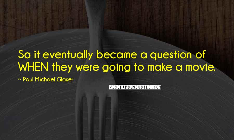 Paul Michael Glaser Quotes: So it eventually became a question of WHEN they were going to make a movie.