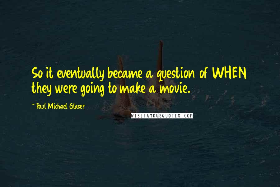 Paul Michael Glaser Quotes: So it eventually became a question of WHEN they were going to make a movie.