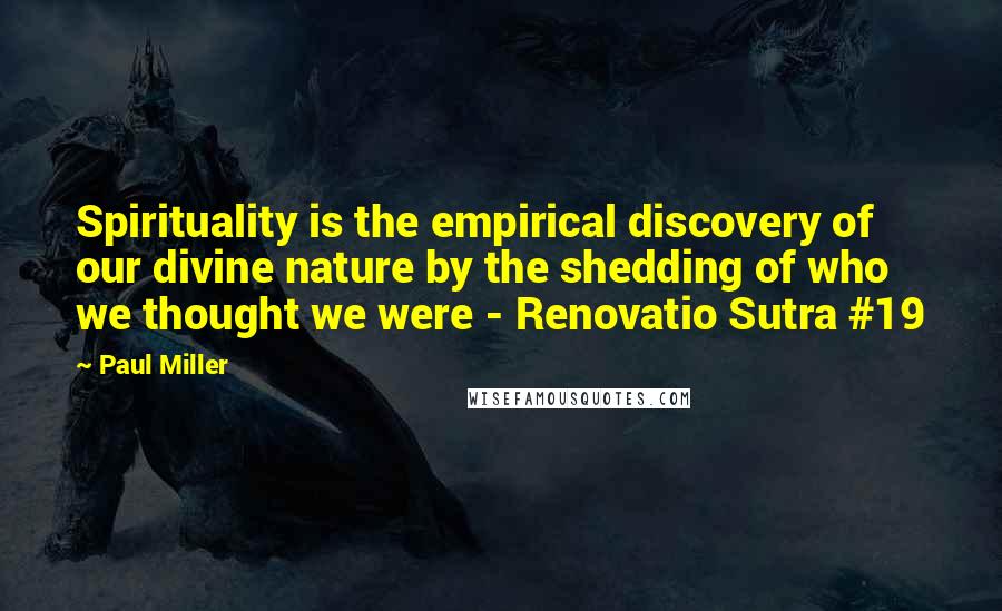 Paul Miller Quotes: Spirituality is the empirical discovery of our divine nature by the shedding of who we thought we were - Renovatio Sutra #19