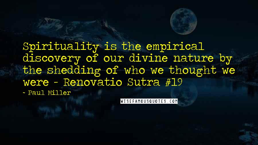 Paul Miller Quotes: Spirituality is the empirical discovery of our divine nature by the shedding of who we thought we were - Renovatio Sutra #19