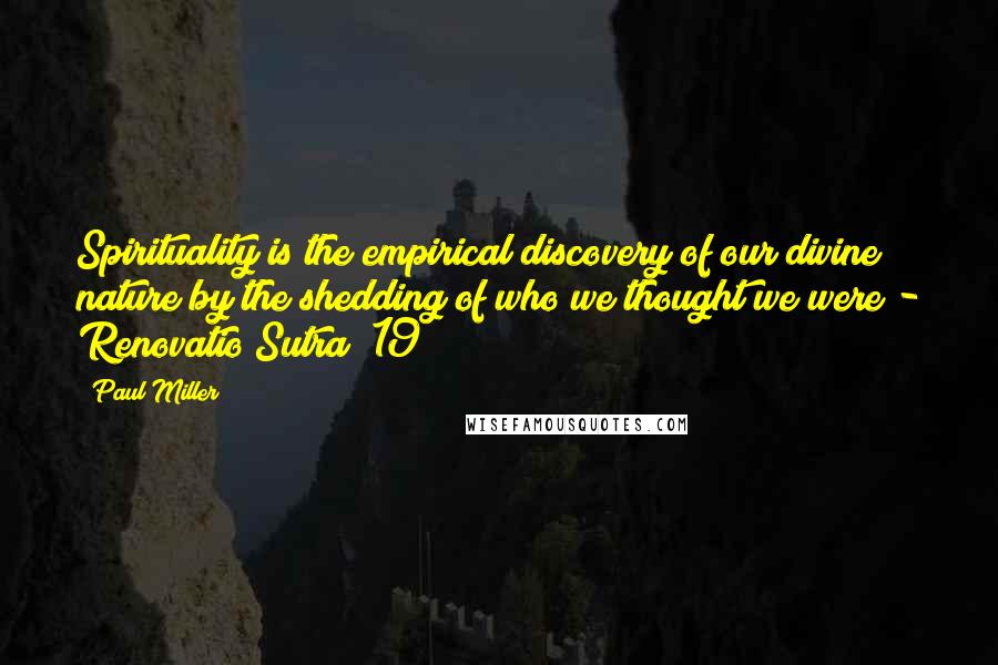 Paul Miller Quotes: Spirituality is the empirical discovery of our divine nature by the shedding of who we thought we were - Renovatio Sutra #19