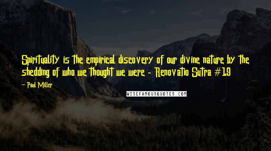 Paul Miller Quotes: Spirituality is the empirical discovery of our divine nature by the shedding of who we thought we were - Renovatio Sutra #19