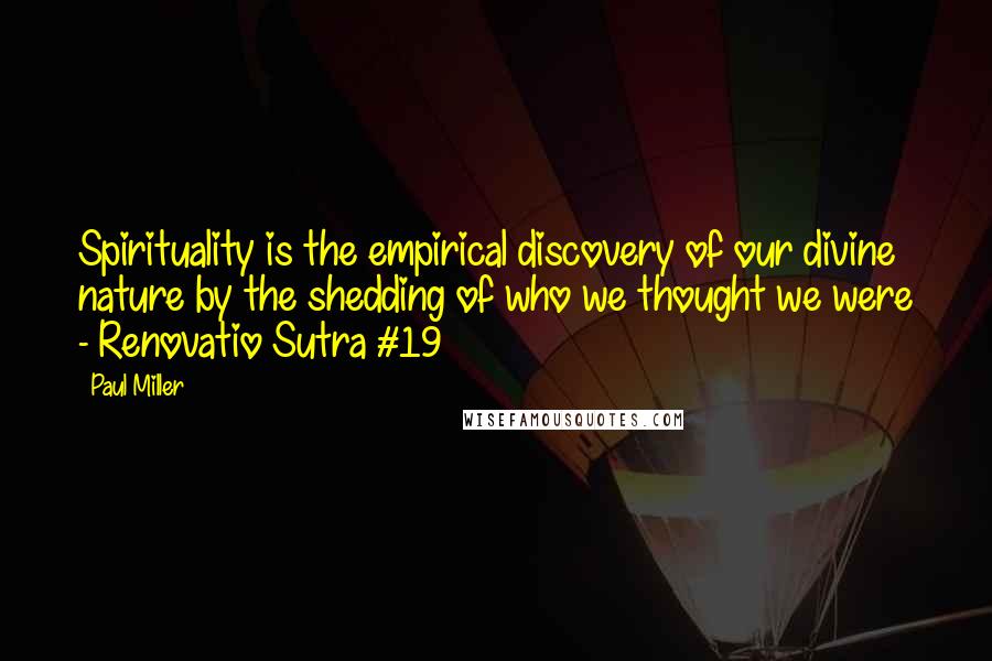 Paul Miller Quotes: Spirituality is the empirical discovery of our divine nature by the shedding of who we thought we were - Renovatio Sutra #19