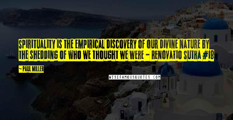 Paul Miller Quotes: Spirituality is the empirical discovery of our divine nature by the shedding of who we thought we were - Renovatio Sutra #19