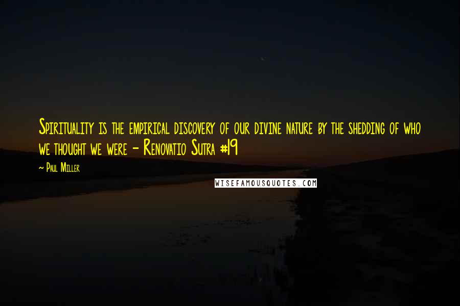 Paul Miller Quotes: Spirituality is the empirical discovery of our divine nature by the shedding of who we thought we were - Renovatio Sutra #19