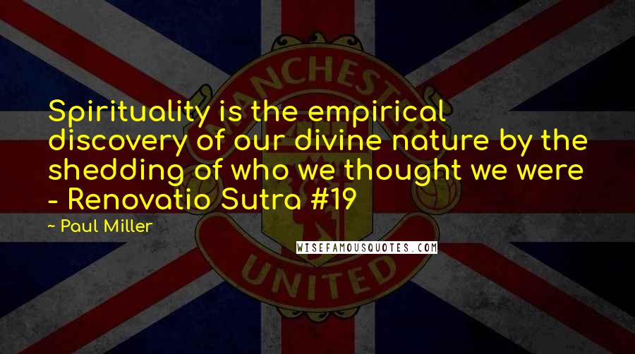 Paul Miller Quotes: Spirituality is the empirical discovery of our divine nature by the shedding of who we thought we were - Renovatio Sutra #19