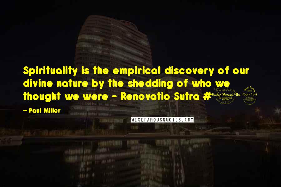 Paul Miller Quotes: Spirituality is the empirical discovery of our divine nature by the shedding of who we thought we were - Renovatio Sutra #19