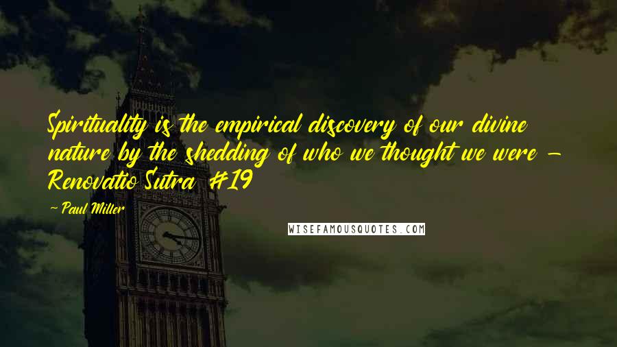 Paul Miller Quotes: Spirituality is the empirical discovery of our divine nature by the shedding of who we thought we were - Renovatio Sutra #19