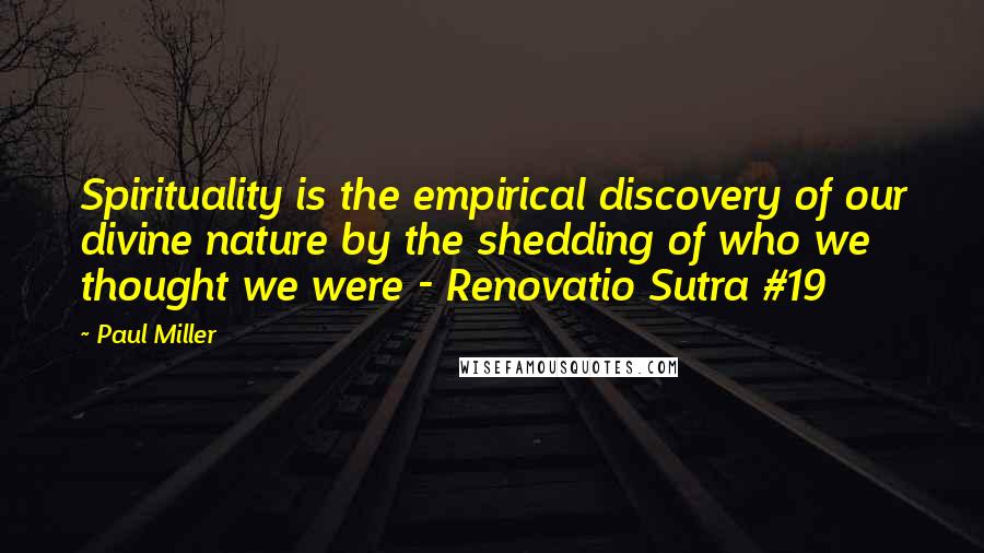 Paul Miller Quotes: Spirituality is the empirical discovery of our divine nature by the shedding of who we thought we were - Renovatio Sutra #19