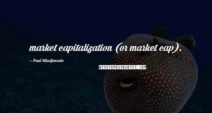 Paul Mladjenovic Quotes: market capitalization (or market cap).